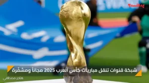 شبكة قنوات تنقل مباريات كأس العرب 2025 مجاناً ومشفّرة